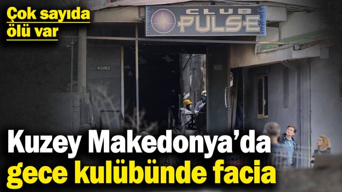 Kuzey Makedonya’da gece kulübünde facia! Çok sayıda ölü ve yaralı var