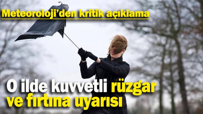 O ilde kuvvetli rüzgar ve fırtına uyarısı: Meteoroloji’den kritik açıklama