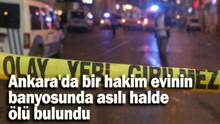 Ankara'da hakim evinin banyosunda asılı halde ölü bulundu