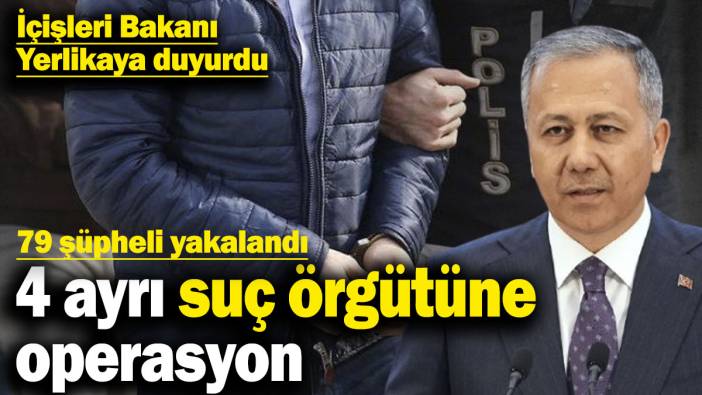 4 ayrı suç örgütüne operasyon: 79 şüpheli yakalandı! İçişleri Bakanı Yerlikaya duyurdu