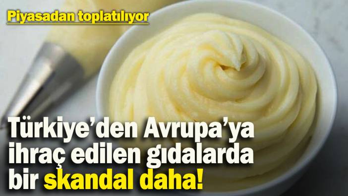 Türkiye’den Avrupa’ya ihraç edilen gıdalarda bir skandal daha! Piyasadan toplatıldı