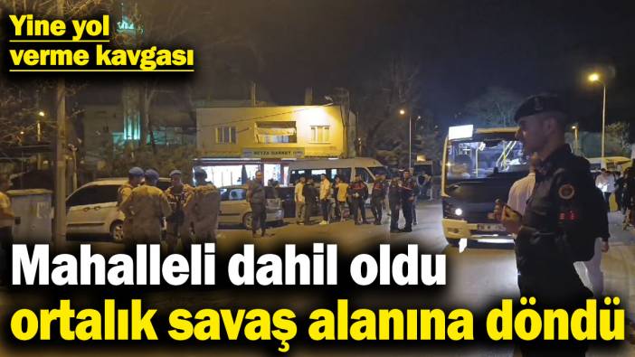Yol verme kavgasına mahalleli dahil oldu, ortalık savaş alanına döndü