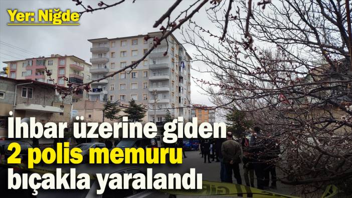 Niğde’de ihbar üzerine giden 2 polis memuru bıçakla yaralandı