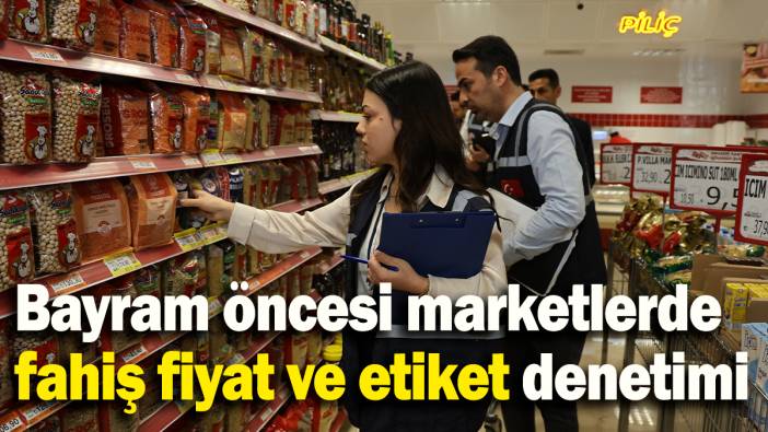 Bayram öncesi marketlerde  fahiş fiyat ve etiket denetimi