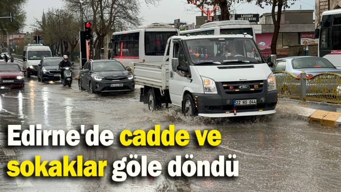 Edirne'de cadde ve sokaklar göle döndü