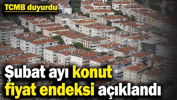 TCMB duyurdu! Şubat ayı konut fiyat endeksi açıklandı