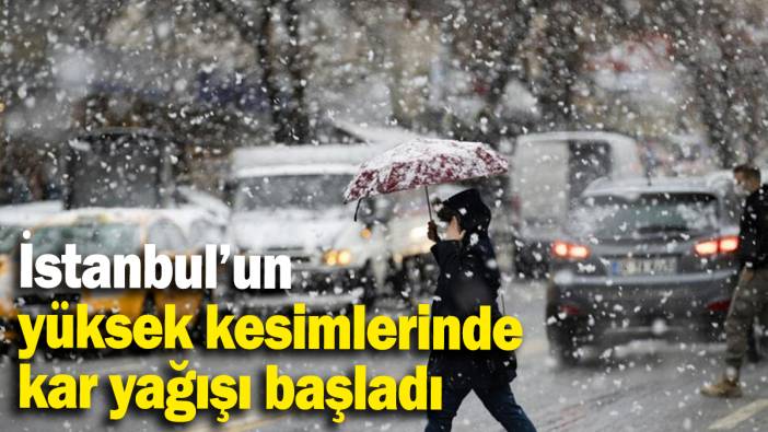 İstanbul’un yüksek kesimlerinde kar yağışı başladı