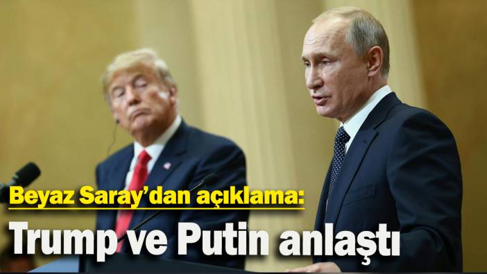Beyaz Saray’dan açıklama: Trump ve Putin anlaştı