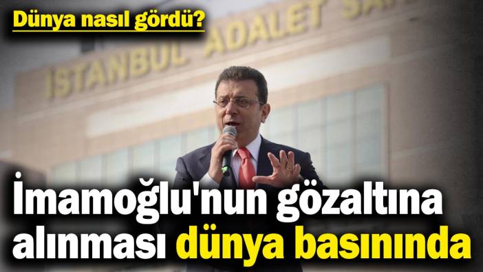 İmamoğlu'nun gözaltına alınması dünya basınında