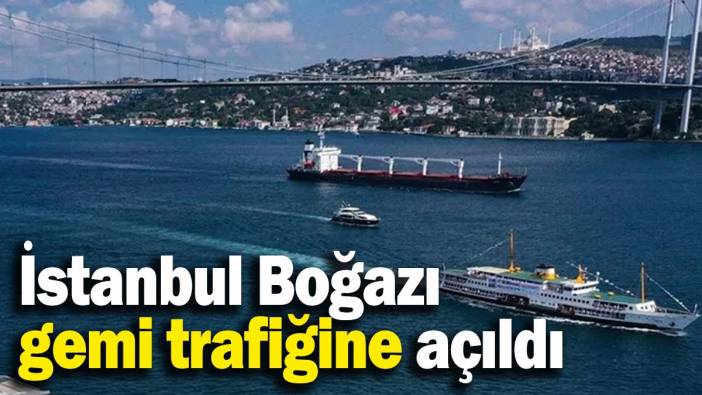 İstanbul Boğazı gemi trafiğine açıldı