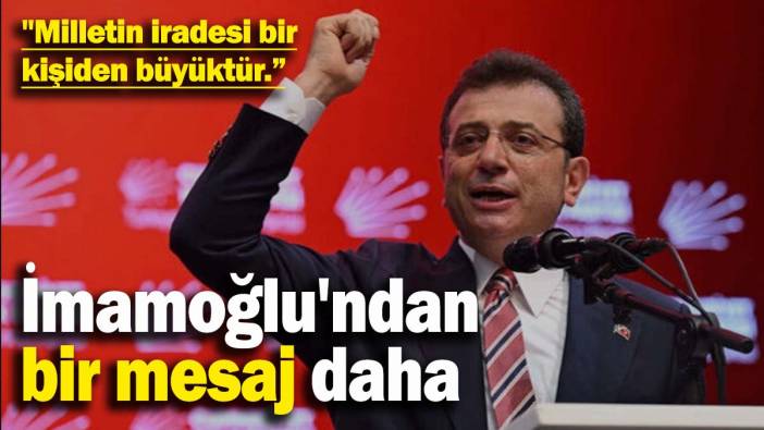 İmamoğlu'ndan bir mesaj daha: "Milletin iradesi bir kişiden büyüktür.”
