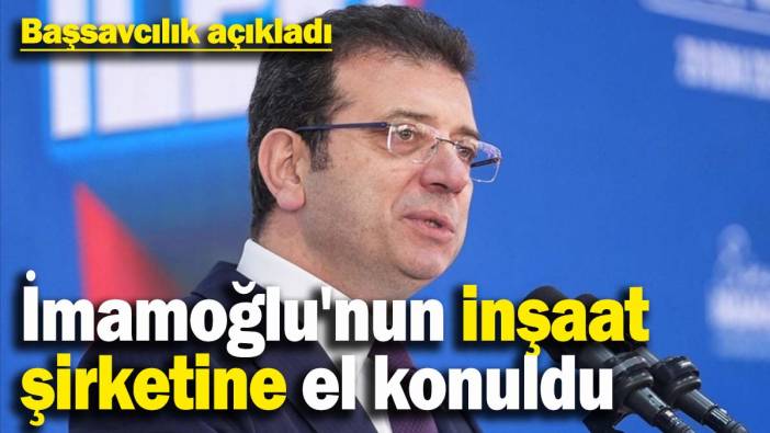 İmamoğlu'nun inşaat şirketine el konuldu