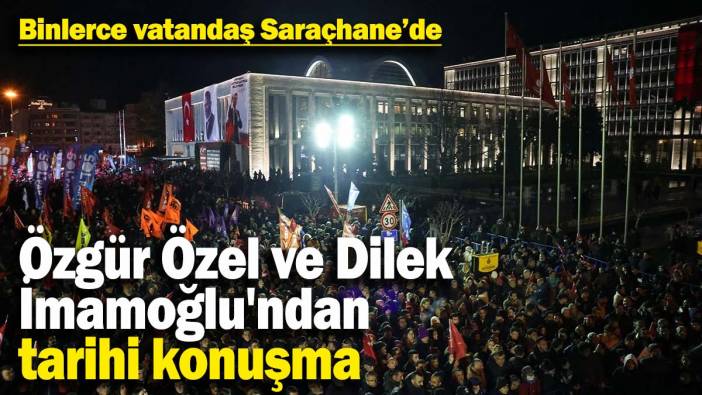 Binlerce vatandaş Saraçhane'de toplandı: Özgür Özel ve Dilek İmamoğlu'ndan tarihi konuşma