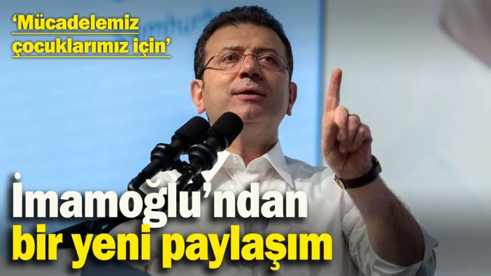 İmamoğlu’ndan bir yeni paylaşım: ‘Mücadelemiz çocuklarımız için’