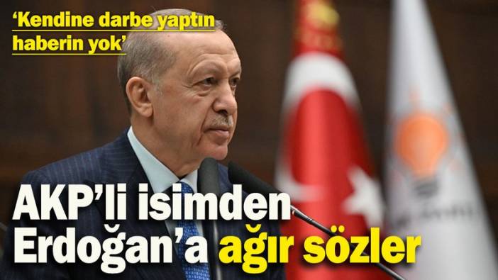 AKP’li isimden Erdoğan’a ağır sözler: ‘Kendine darbe yaptın haberin yok’
