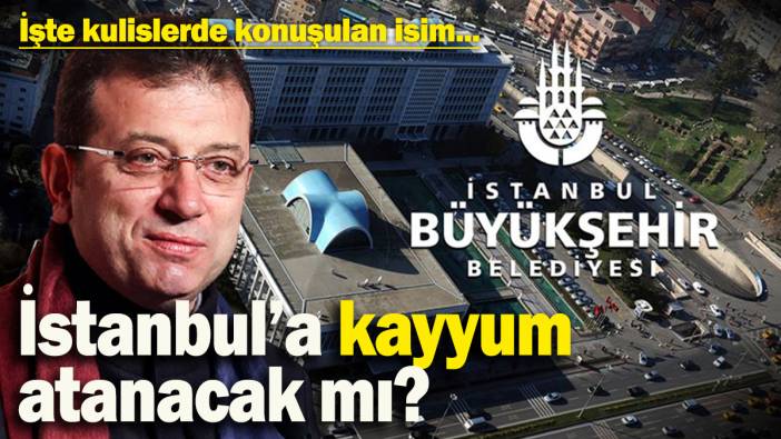 İstanbul’a kayyum atanacak mı? İşte kulislerde konuşulan isim