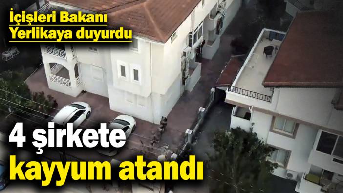 İçişleri Bakanı Yerlikaya duyurdu! 4 şirkete kayyum atandı