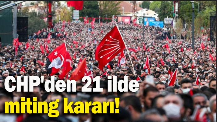 CHP'den 21 ilde miting kararı!