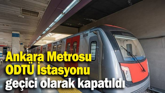 Ankara Metrosu ODTÜ İstasyonu geçici olarak kapatıldı