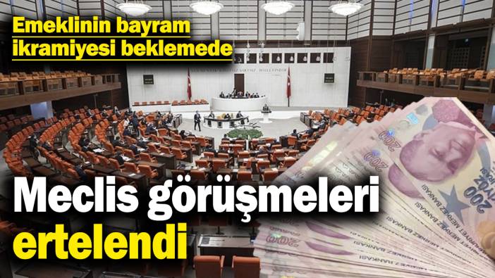 Meclis görüşmeleri ertelendi! Emeklinin bayram ikramiyesi beklemede