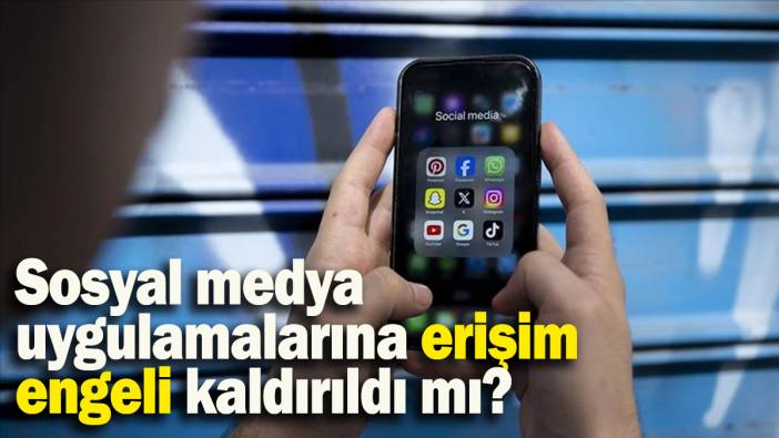 Sosyal medya uygulamalarına erişim engeli kaldırıldı mı?