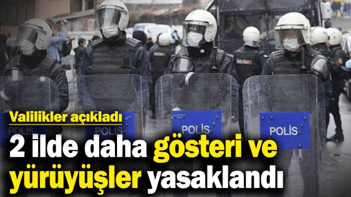 2 ilde daha gösteri ve yürüyüşler yasaklandı! Valilikler açıkladı