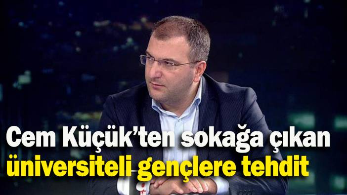 Cem Küçük’ten sokağa çıkan üniversiteli gençlere tehdit