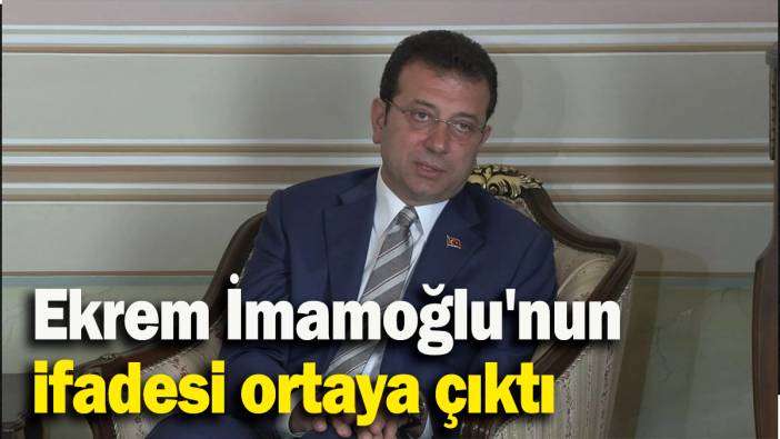 Ekrem İmamoğlu'nun ifadesi ortaya çıktı