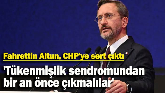 Fahrettin Altun, CHP'ye sert çıktı: 'Tükenmişlik sendromundan bir an önce çıkmalılar'