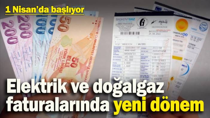 Elektrik ve doğalgaz faturalarında yeni dönem: 1 Nisan’dan itibaren geçerli olacak