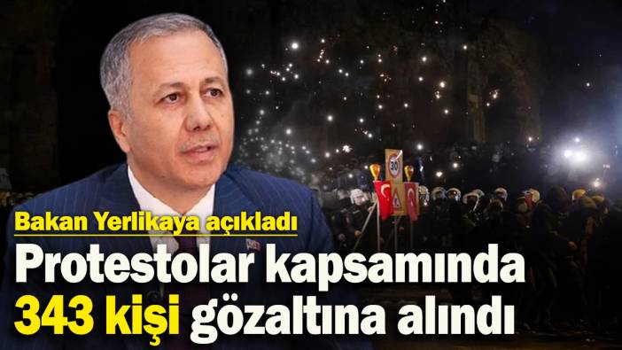 Bakan Yerlikaya açıkladı: İmamoğlu protestolarında gözaltı sayısı 343'e yükseldi