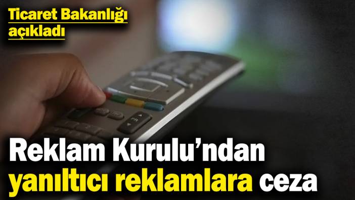 Ticaret Bakanlığı açıkladı! Reklam Kurulu’ndan yanıltıcı reklamlara ceza
