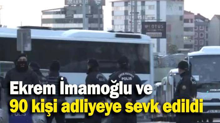 Ekrem İmamoğlu ve 90 kişi adliyeye sevk edildi