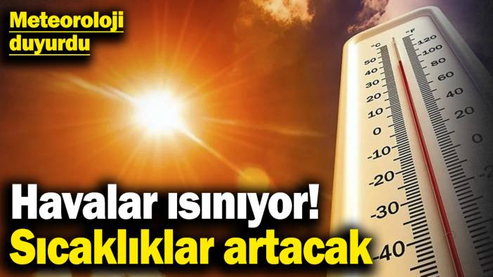 Meteoroloji açıkladı! Havalar tekrar ısınıyor: Sıcaklıklar artacak