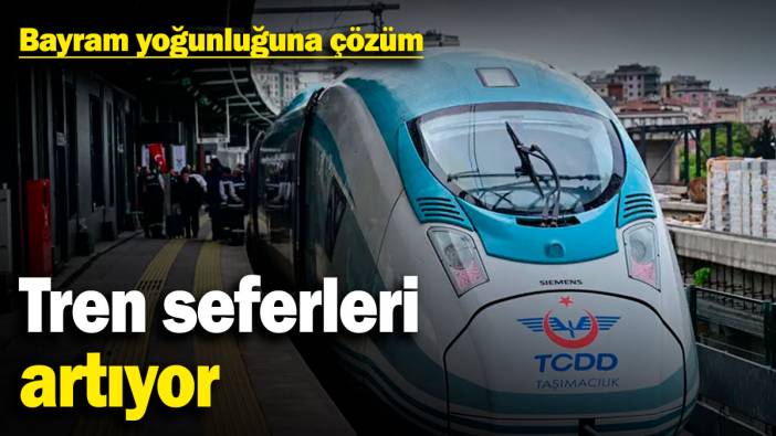 Bayram yoğunluğuna çözüm! Tren seferleri artıyor