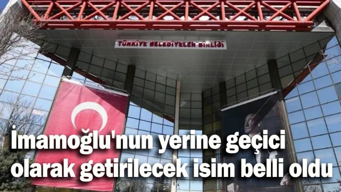 İmamoğlu'nun yerine geçici olarak getirilecek isim belli oldu