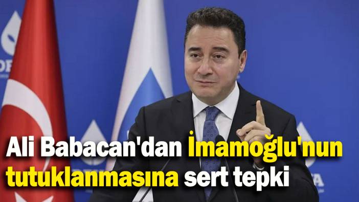 Ali Babacan'dan İmamoğlu'nun  tutuklanmasına sert tepki