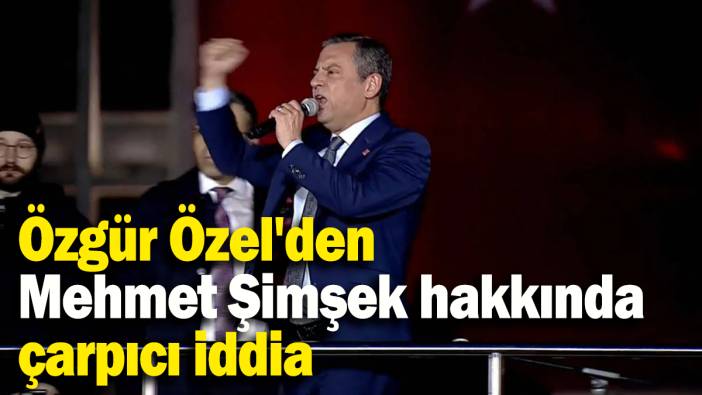 Özgür Özel'den Mehmet Şimşek hakkında çarpıcı iddia!