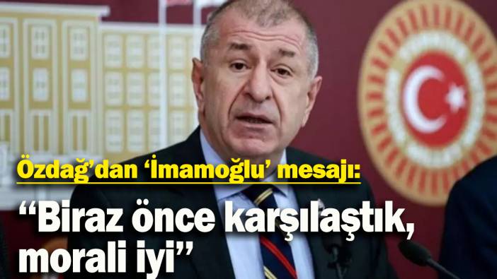 Özdağ’dan ‘İmamoğlu’ mesajı: Biraz önce karşılaştık, morali iyi