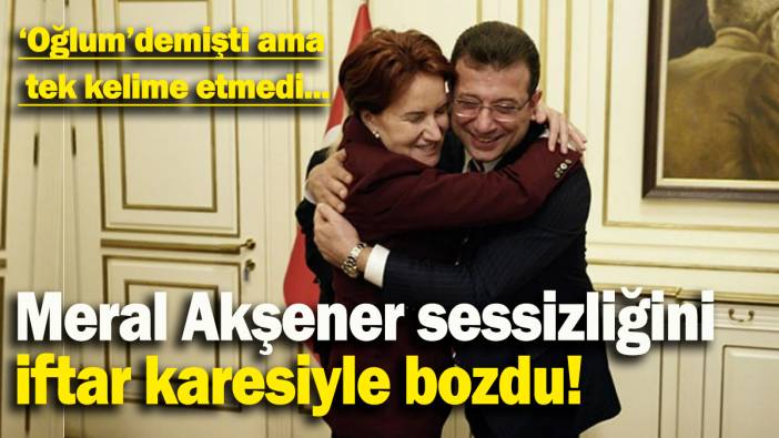 ‘Oğlum’ demişti ama tek kelime etmedi: Meral Akşener sessizliğini iftar karesiyle bozdu!