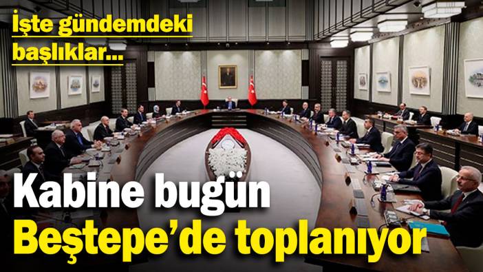 Kabine bugün Beştepe'de toplanıyor! İşte gündemdeki başlıklar