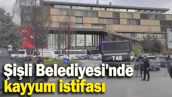 Şişli Belediyesi'nde kayyum istifası