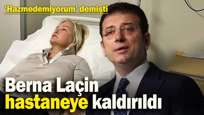 ‘Hazmedemiyorum’ demişti: Berna Laçin hastaneye kaldırıldı