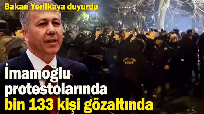 Bakan Yerlikaya duyurdu! İmamoğlu protestolarında bin 133 kişi gözaltında
