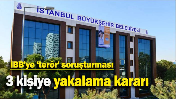 İBB'ye 'terör' soruşturması:  3 kişiye yakalama kararı