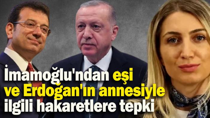İmamoğlu, eşi ve Erdoğan’ın annesiyle ilgili hakaretlere tepki gösterdi