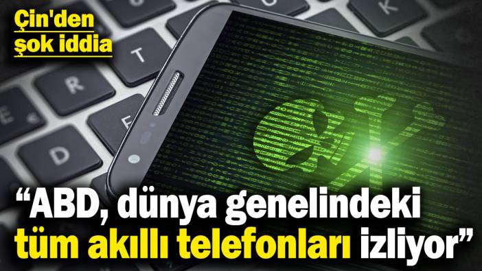 Çin'den şok iddia: ABD, dünya genelindeki tüm akıllı telefonları izliyor