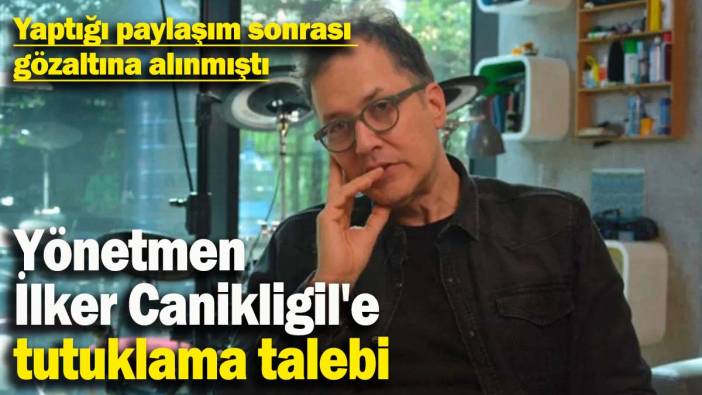 Ünlü yönetmen İlker Canikligil'e tutuklama talebi