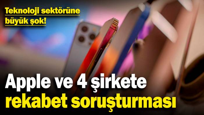 Teknoloji sektörüne büyük şok! Apple ve 4 şirkete rekabet soruşturması