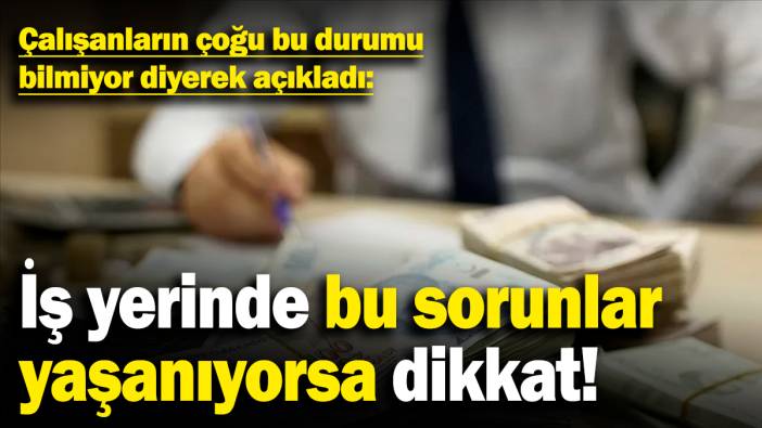 Çalışanların çoğu bu durumu bilmiyor diyerek açıkladı: İş yerinde bu sorunlar yaşanıyorsa dikkat!